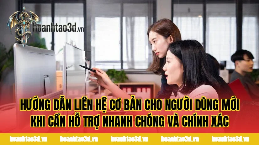 Hướng dẫn liên hệ cơ bản cho người dùng mới khi cần hỗ trợ nhanh chóng và chính xác