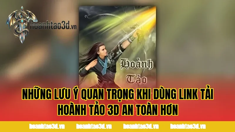 Những lưu ý quan trọng khi dùng link tải Hoành Tảo 3D an toàn hơn
