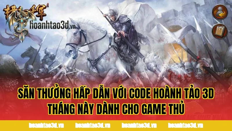Săn thưởng hấp dẫn với code Hoành Tảo 3D tháng này dành cho game thủ